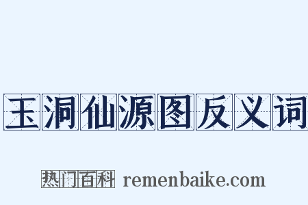 玉洞仙源图反义词是什么意思的图片